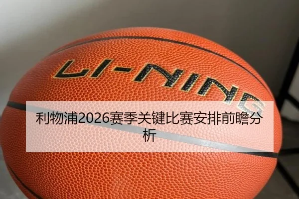 利物浦2026赛季关键比赛安排前瞻分析
